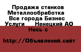 Продажа станков. Металлообработка. - Все города Бизнес » Услуги   . Ненецкий АО,Несь с.